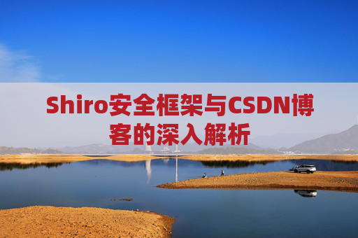 Shiro安全框架与CSDN博客的深入解析
