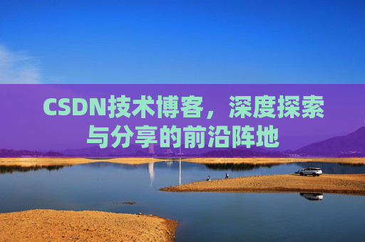 CSDN技术博客，深度探索与分享的前沿阵地